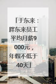 于东来：胖东来员工平均月薪9000元，年假不低于40天