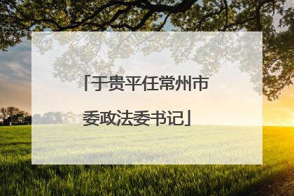 于贵平任常州市委政法委书记