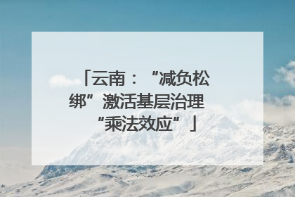 云南：“减负松绑”激活基层治理“乘法效应”