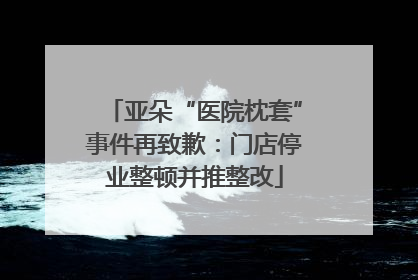 亚朵“医院枕套”事件再致歉：门店停业整顿并推整改