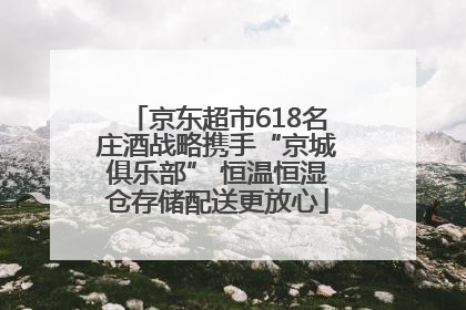 京东超市618名庄酒战略携手“京城俱乐部” 恒温恒湿仓存储配送更放心