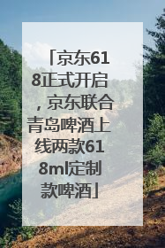 京东618正式开启，京东联合青岛啤酒上线两款618ml定制款啤酒