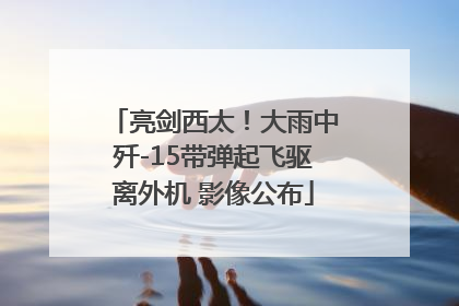 亮剑西太！大雨中歼-15带弹起飞驱离外机 影像公布