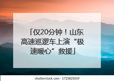 仅20分钟！山东高速巡逻车上演“极速暖心”救援