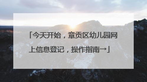 今天开始，章贡区幼儿园网上信息登记，操作指南→