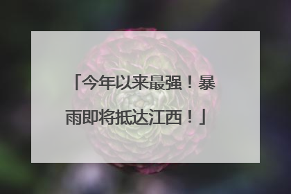 今年以来最强！暴雨即将抵达江西！
