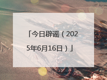 今日辟谣（2025年6月16日）