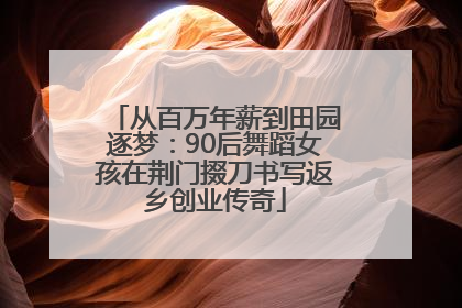 从百万年薪到田园逐梦：90后舞蹈女孩在荆门掇刀书写返乡创业传奇
