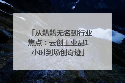 从籍籍无名到行业焦点：云创工业品1小时到场创奇迹