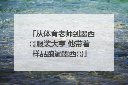从体育老师到墨西哥服装大亨 他带着样品跑遍墨西哥