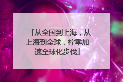 从全国到上海，从上海到全球，柠季加速全球化步伐