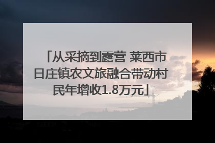 从采摘到露营 莱西市日庄镇农文旅融合带动村民年增收1.8万元