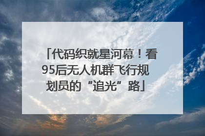 代码织就星河幕！看95后无人机群飞行规划员的“追光”路