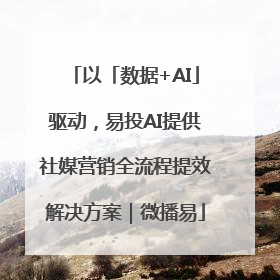 以「数据+AI」驱动，易投AI提供社媒营销全流程提效解决方案｜微播易