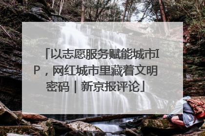 以志愿服务赋能城市IP，网红城市里藏着文明密码｜新京报评论