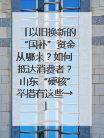 以旧换新的“国补”资金从哪来？如何抵达消费者？山东“硬核”举措有这些→