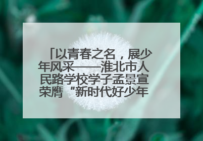 以青春之名，展少年风采——淮北市人民路学校学子孟景宣荣膺“新时代好少年”荣誉称号
