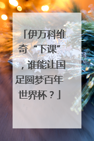 伊万科维奇“下课”，谁能让国足圆梦百年世界杯？