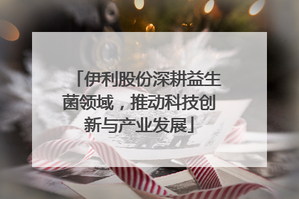 伊利股份深耕益生菌领域，推动科技创新与产业发展