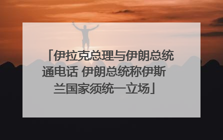 伊拉克总理与伊朗总统通电话 伊朗总统称伊斯兰国家须统一立场