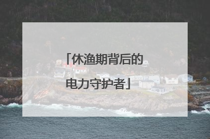休渔期背后的电力守护者