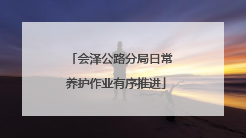 会泽公路分局日常养护作业有序推进