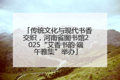 传统文化与现代书香交织，河南省图书馆2025“艾香书韵·端午雅集”举办