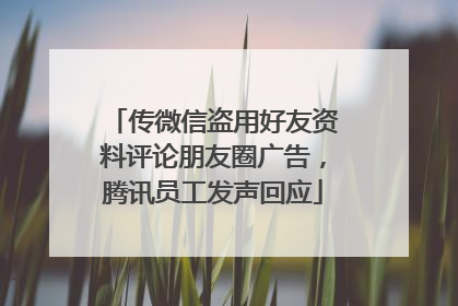 传微信盗用好友资料评论朋友圈广告，腾讯员工发声回应