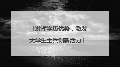发挥学历优势，激发大学生士兵创新活力