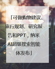 可做购物建议、旅行规划、研究报告和PPT，纳米AI超级搜索智能体发布