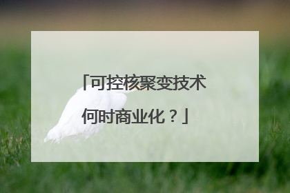可控核聚变技术何时商业化？