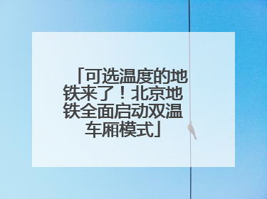 可选温度的地铁来了！北京地铁全面启动双温车厢模式