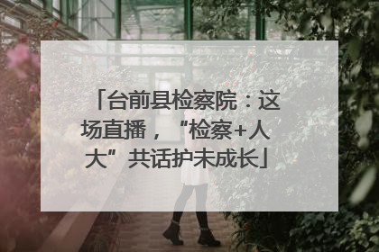 台前县检察院：这场直播，“检察+人大”共话护未成长
