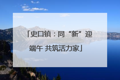史口镇：同“新”迎端午 共筑活力家