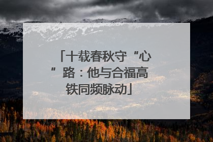 十载春秋守“心”路：他与合福高铁同频脉动