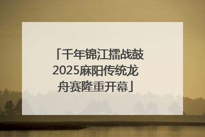 千年锦江擂战鼓 2025麻阳传统龙舟赛隆重开幕