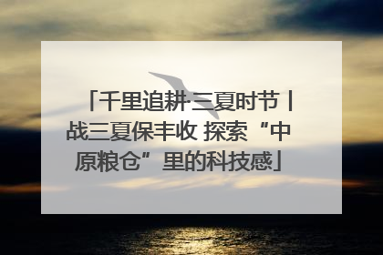 千里追耕·三夏时节丨战三夏保丰收 探索“中原粮仓”里的科技感