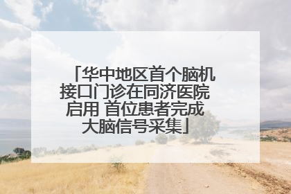 华中地区首个脑机接口门诊在同济医院启用 首位患者完成大脑信号采集