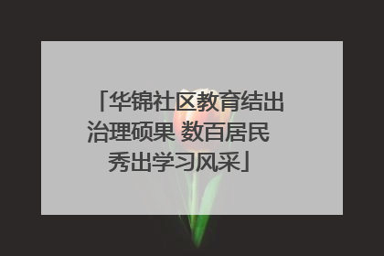 华锦社区教育结出治理硕果 数百居民秀出学习风采