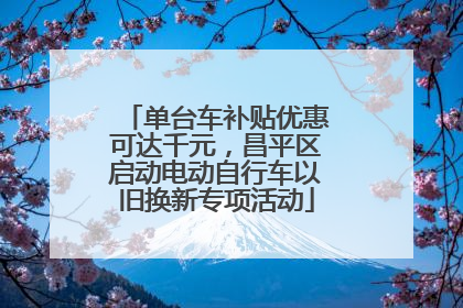 单台车补贴优惠可达千元，昌平区启动电动自行车以旧换新专项活动