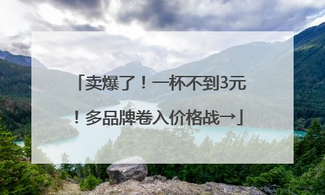 卖爆了！一杯不到3元！多品牌卷入价格战→
