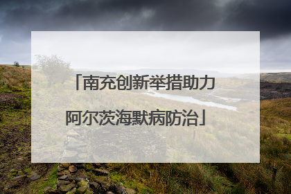 南充创新举措助力阿尔茨海默病防治