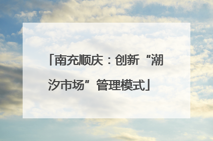 南充顺庆：创新“潮汐市场”管理模式