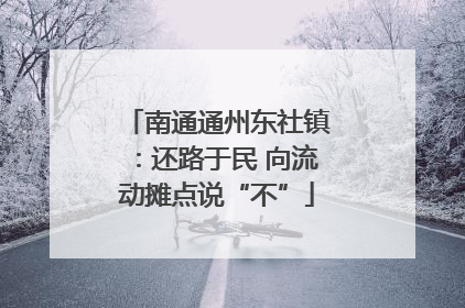 南通通州东社镇：还路于民 向流动摊点说“不”