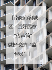 南阳市宛城区：当好民意“传声筒” 做好改造“监督员”