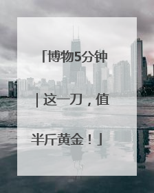 博物5分钟｜这一刀，值半斤黄金！