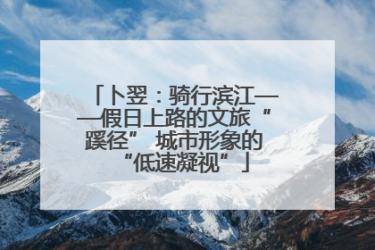 卜翌：骑行滨江——假日上路的文旅“蹊径” 城市形象的“低速凝视”