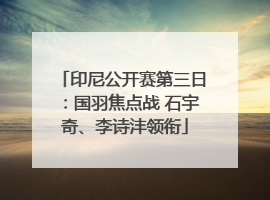 印尼公开赛第三日：国羽焦点战 石宇奇、李诗沣领衔