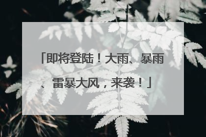 即将登陆！大雨、暴雨、雷暴大风，来袭！