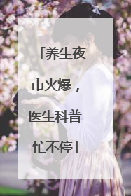 养生夜市火爆，医生科普忙不停